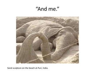 “And me.”
Sand sculpture on the beach at Puri, India.
 