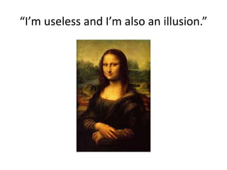 “I’m useless and I’m also an illusion.”
 