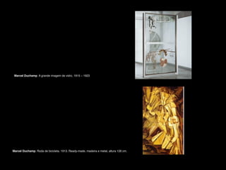 Marcel Duchamp. A grande imagem de vidro, 1915 – 1923

Marcel Duchamp. Roda de bicicleta. 1913. Ready-made, madeira e metal, altura 126 cm.

 