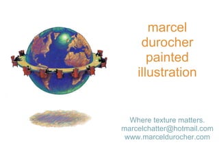 marcel
     durocher
       painted
    illustration


  Where texture matters.
marcelchatter@hotmail.com
 www.marceldurocher.com
 