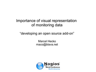 Importance of visual representation
        of monitoring data

  “developing an open source add-on”

             Marcel Hecko
            maco@blava.net
 