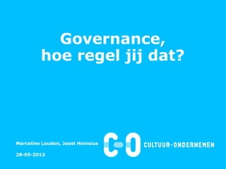 Governance,
hoe regel jij dat?
Marceline Loudon, Joost Heinsius
28-05-2013
 