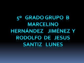 5º   grado grupo  b Marcelino   Hernández    Jiménez  Y  RODOLFO  DE   JESUS   SANTIZ   LUNES                       