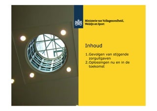 Inhoud
1.Gevolgen van stijgende
  zorguitgaven
2.Oplossingen nu en in de
  toekomst
 
