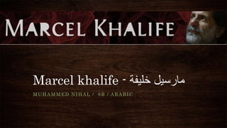 Marcel khalife - ‫مارسيل‬
‫خليفة‬
MUHAMMED NIHAL / 8R / ARABIC
 