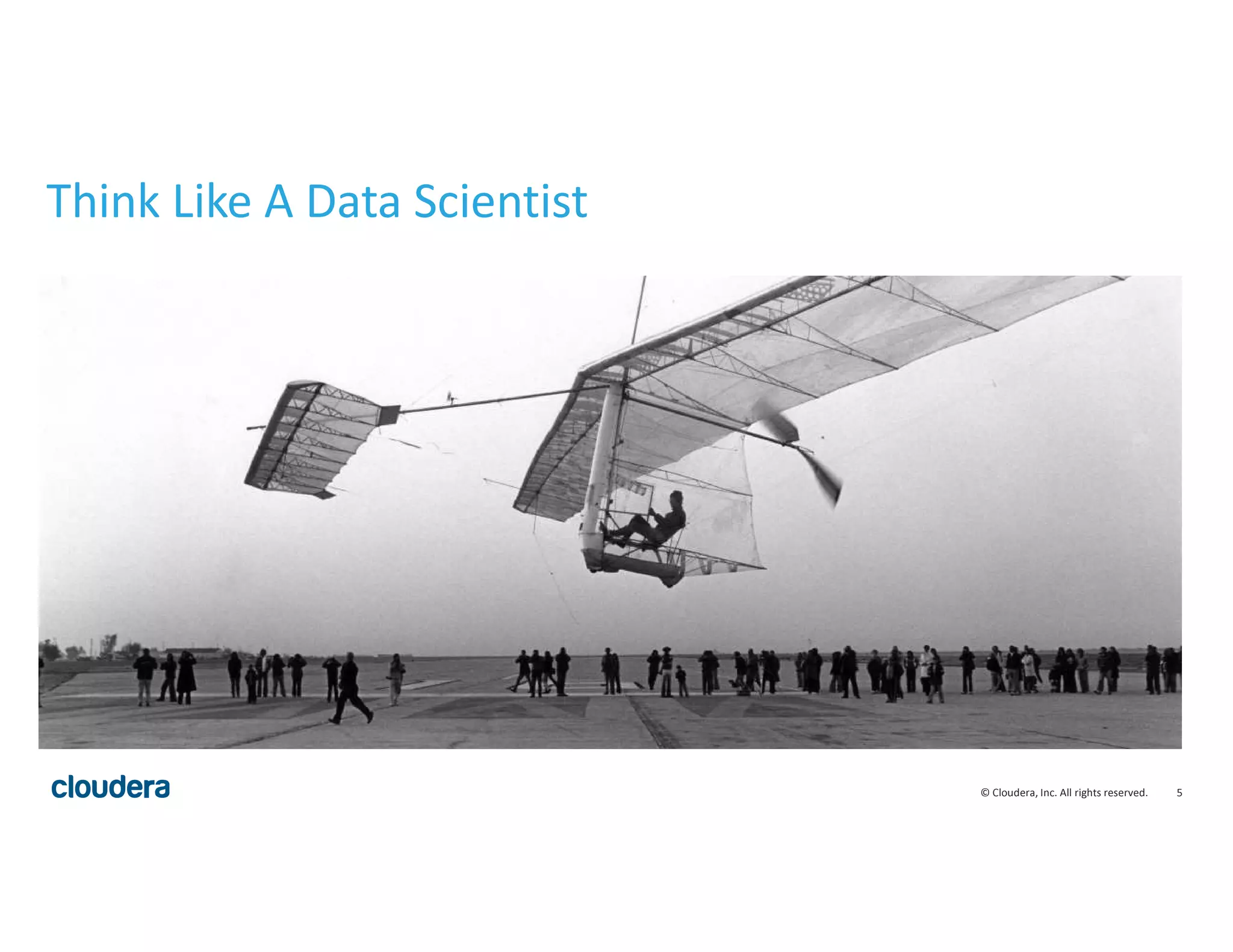 5© Cloudera, Inc. All rights reserved.
Think Like A Data Scientist
 