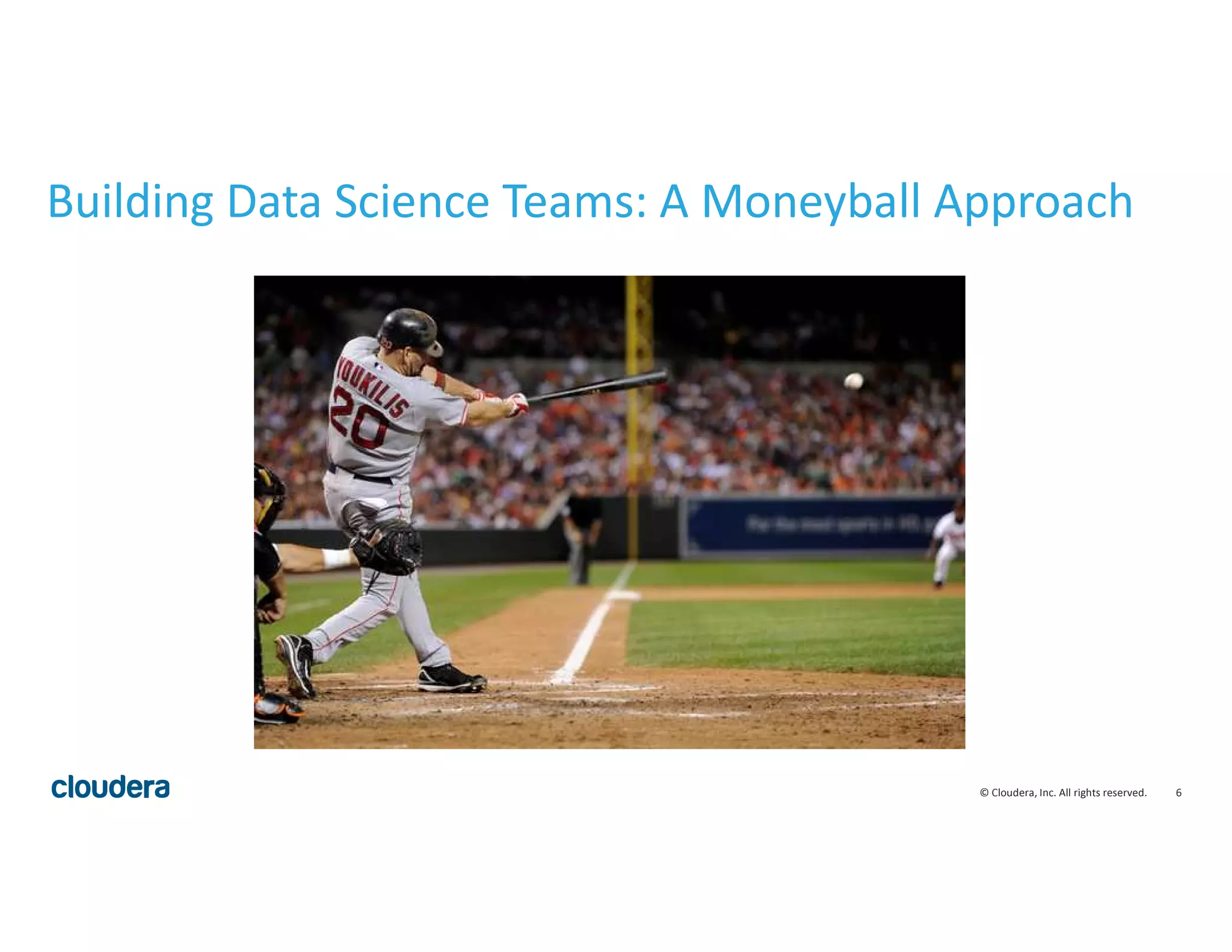 6© Cloudera, Inc. All rights reserved.
Building Data Science Teams: A Moneyball Approach
 