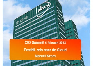 CIO Summit 6 februari 2013

PostNL reis naar de Cloud
      Marcel Krom
 