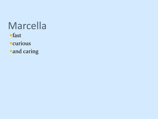 Marcella
fast
curious
and caring
 