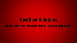 CoolHeat Solutions
Manuel Martinez, Marcella Martini, Carolyn Maldonado
 