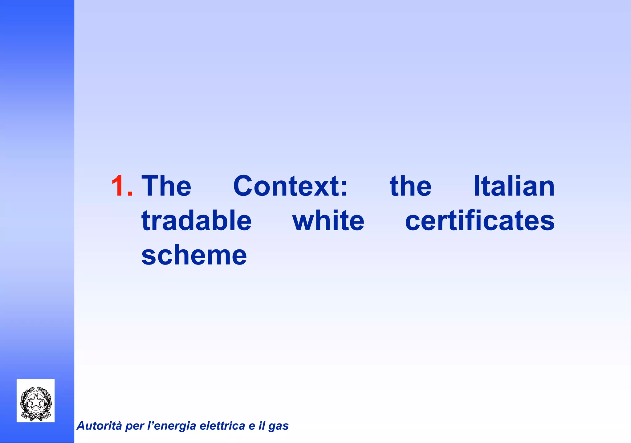 Autorità per l’energia elettrica e il gas
1. The Context: the Italian
tradable white certificates
scheme
 