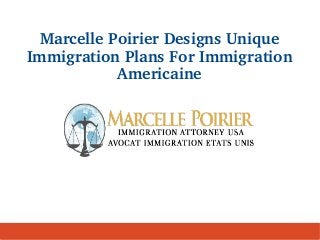 Marcelle Poirier Designs Unique 
Immigration Plans For Immigration 
Americaine 
 
