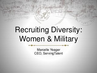 Recruiting Diversity:
Women & Military
Marcelle Yeager
CEO, ServingTalent
 