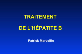 TRAITEMENT  DE L’HÉPATITE B   Patrick Marcellin   