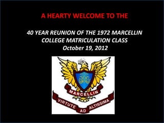A HEARTY WELCOME TO THE

40 YEAR REUNION OF THE 1972 MARCELLIN
     COLLEGE MATRICULATION CLASS
           October 19, 2012
 