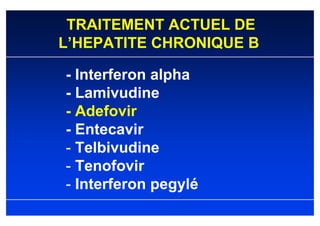 TRAITEMENT ACTUEL DE
L’HEPATITE CHRONIQUE B

- Interferon alpha
- Lamivudine
- Adefovir
- Entecavir
- Telbivudine
- Tenofovir
- Interferon pegylé
 