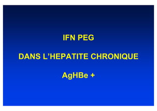 IFN PEG

DANS L’HEPATITE CHRONIQUE

         AgHBe +
 