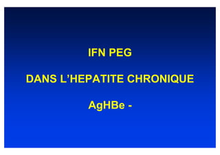 IFN PEG

DANS L’HEPATITE CHRONIQUE

         AgHBe -
 