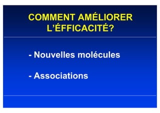 COMMENT AMÉLIORER
   L’ÉFFICACITÉ?

- Nouvelles molécules

- Associations
 