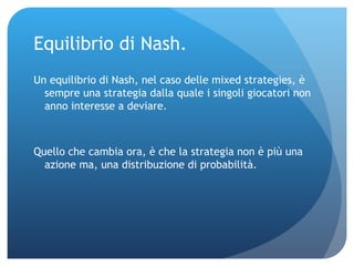 Equilibrio di Nash. <ul><li>Un equilibrio di Nash, nel caso delle mixed strategies, è sempre una strategia dalla quale i s...