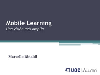 Mobile Learning
Una visión más amplia

Marcello Rinaldi

 