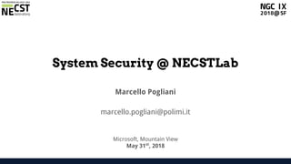 NGC 2018Systems Security @ NECSTLab Marcello Pogliani
System Security @ NECSTLab
Marcello Pogliani
marcello.pogliani@polimi.it
Microsoft, Mountain View
May 31st
, 2018
 