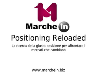 Positioning Reloaded
La ricerca della giusta posizione per affrontare i
             mercati che cambiano




             www.marchein.biz
 