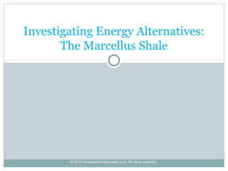 Investigating Energy Alternatives: 
The Marcellus Shale 
© 2010 Connections Education LLC. All rights reserved. 
 