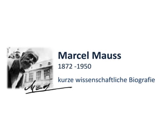 Marcel Mauss 
1872 -1950 
kurze wissenschaftliche Biografie 
 