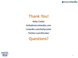 Thank You!
      Kelly Cutler
kelly@marcelmedia.com
LinkedIn.com/kellycutler
  Twitter.com/kfcutler

  Questions?



                           31
 
