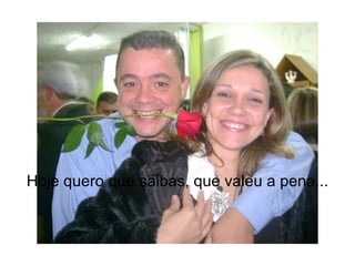 Hoje quero que saibas, que valeu a pena... 