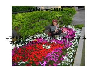 Valeu a pena... ...ter sido companheira, ter sido ciumenta, ter amado tanto... 