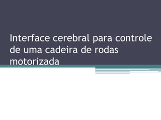 Interface cerebral para controle
de uma cadeira de rodas
motorizada
 