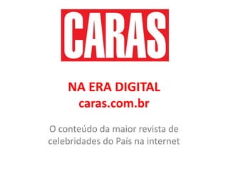 NA ERA DIGITALcaras.com.br,[object Object],O conteúdo da maior revista de celebridades do País na internet,[object Object]