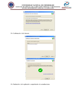 UNIVERSIDAD NACIONAL DE CHIMBORAZO
FACULTAD DE CIENCIAS DE LA EDUCACIÓN HUMANAS Y TECNOLOGÍAS
ESCUELA DE INFORMÁTICA APLICADA A LA EDUCACIÓN
10.-Confirmación de la licencia.
10.-Finalización de la aplicación comprobación de actualizaciones.
 
