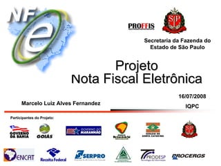 Secretaria da Fazenda do
                                          Estado de São Paulo


                                   Projeto
                            Nota Fiscal Eletrônica
                                                    16/07/2008
      Marcelo Luiz Alves Fernandez
                                                      IQPC
Participantes do Projeto:
 