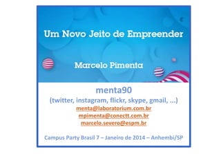 menta90
(twitter, instagram, flickr, skype, gmail, ...)
menta@laboratorium.com.br
mpimenta@conectt.com.br
marcelo.severo@espm.br
Campus Party Brasil 7 – Janeiro de 2014 – Anhembi/SP

 