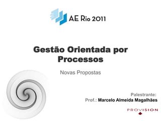 Gestão Orientada por Processos Novas Propostas Palestrante: Prof.: Marcelo Almeida Magalhães 