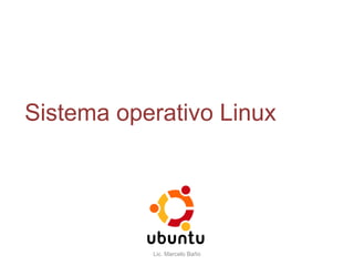 Sistema operativo Linux




           Lic. Marcelo Baño
 