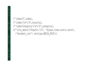 ('^index/$',index),
('^index/(w*)/$',consulta),
('^index/Categoria/(w*)/$',categoria),
(r'^site_media/(?P<path>.*)$', 'django.views.static.serve',
{'document_root': settings.MEDIA_ROOT})){'document_root': settings.MEDIA_ROOT}))
 