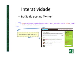 Interatividade
• Botão de post no Twitter
 