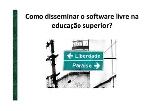 Como disseminar o software livre na
educação superior?
 