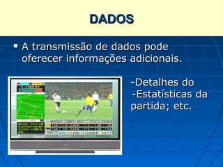 DADOS

   A transmissão de dados pode
    oferecer informações adicionais.

                         -Detalhes do
    gol;                 -Estatísticas da
                         partida; etc.
 