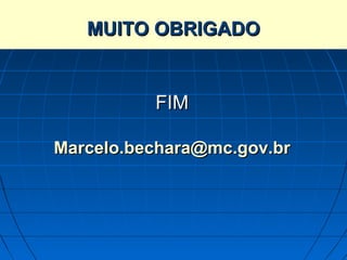 SISTEMA BRASILEIRO DE TELEVISÃO DIGITAL
        MUITO OBRIGADO
         TERRESTRE – SBTVD-T




                 FIM

    Marcelo.bechara@mc.gov.br
 