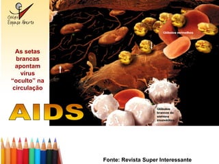 As setas
 brancas
 apontam
   vírus
“oculto” na
circulação




              Fonte: Revista Super Interessante
 