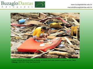 www.buzaglodantas.adv.br
marcelo@buzaglodantas.adv.br
Leandro Schuenk procura pertences da família, no mesmo local onde enterrou os corpos dos pais. Nova
Friburgo, 16/01/2011. Foto: José Patrício/AE
 