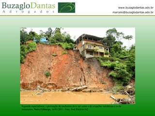 www.buzaglodantas.adv.br
marcelo@buzaglodantas.adv.br
Segundo especialistas, a prevenção de enchentes deve ser como a de erupções vulcânicas e as de
terremotos. Nova Friburgo, 16/01/2011. Foto: José Patrício/AE
 
