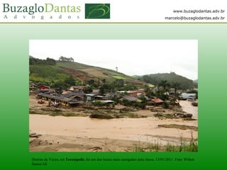 www.buzaglodantas.adv.br
marcelo@buzaglodantas.adv.br
Distrito de Vieira, em Teresópolis, foi um dos locais mais castigados pela chuva. 13/01/2011. Foto: Wilton
Júnior/AE
 