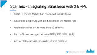 #CD22
• Retail Execution Mobile App connected to Salesforce
• Salesforce Single Org with the Backend of the Mobile App
• A...