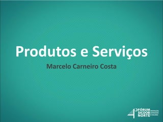 Produtos e Serviços
Marcelo Carneiro Costa

 